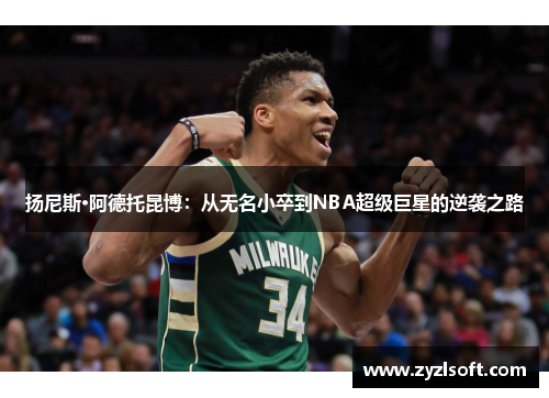 扬尼斯·阿德托昆博：从无名小卒到NBA超级巨星的逆袭之路