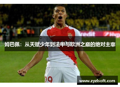 姆巴佩：从天赋少年到法甲与欧洲之巅的绝对主宰