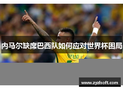 内马尔缺席巴西队如何应对世界杯困局