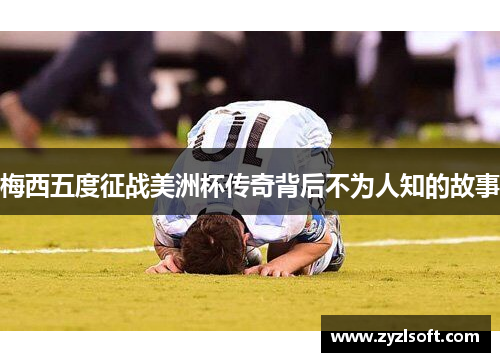 梅西五度征战美洲杯传奇背后不为人知的故事
