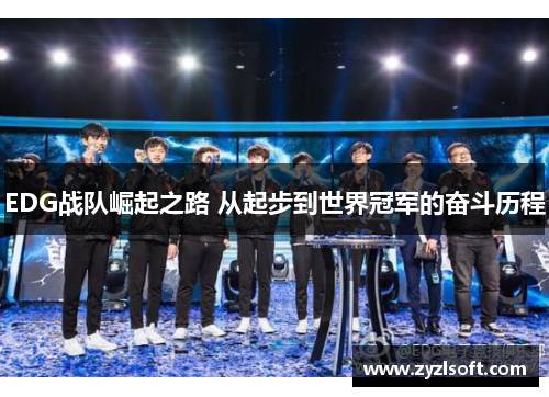 EDG战队崛起之路 从起步到世界冠军的奋斗历程