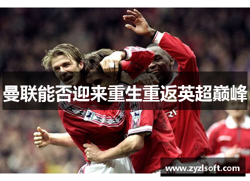 曼联能否迎来重生重返英超巅峰