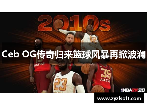 Ceb OG传奇归来篮球风暴再掀波澜