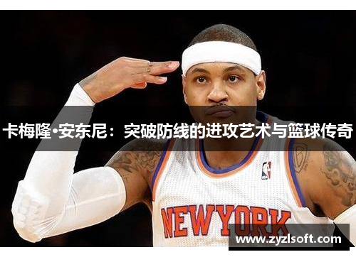 卡梅隆·安东尼：突破防线的进攻艺术与篮球传奇