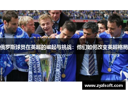 俄罗斯球员在英超的崛起与挑战：他们如何改变英超格局