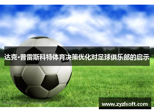达克·普雷斯科特体育决策优化对足球俱乐部的启示