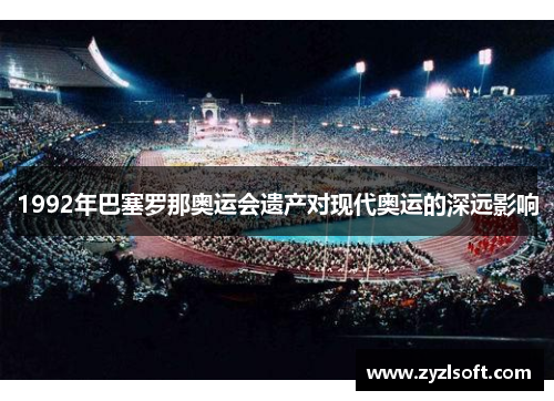 1992年巴塞罗那奥运会遗产对现代奥运的深远影响